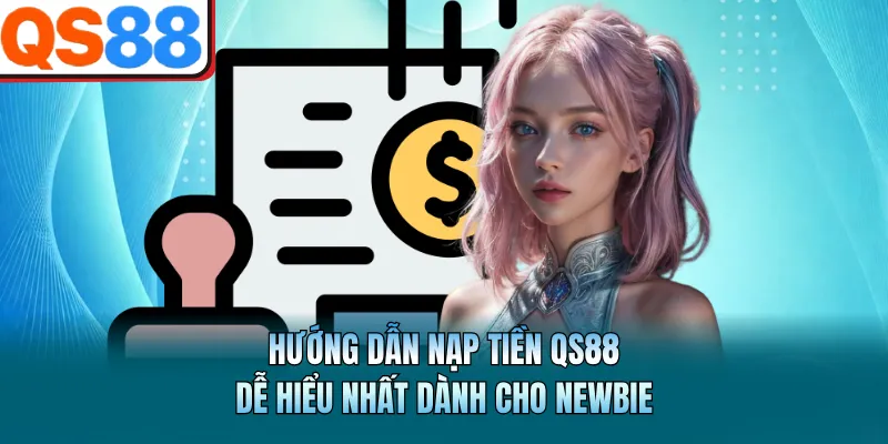 Hướng Dẫn Nạp Tiền QS88 Dễ Hiểu Nhất Dành Cho Newbie